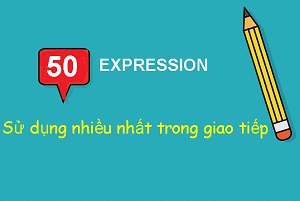 50 Expression sử dụng nhiều nhất trong giao tiếp hằng ngày