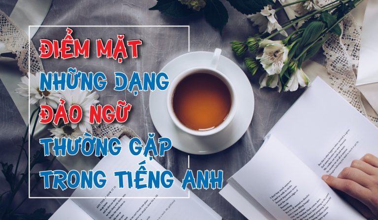 ĐIỂM MẶT NHỮNG DẠNG ĐẢO NGỮ THƯỜNG GẶP TRONG TIẾNG ANH