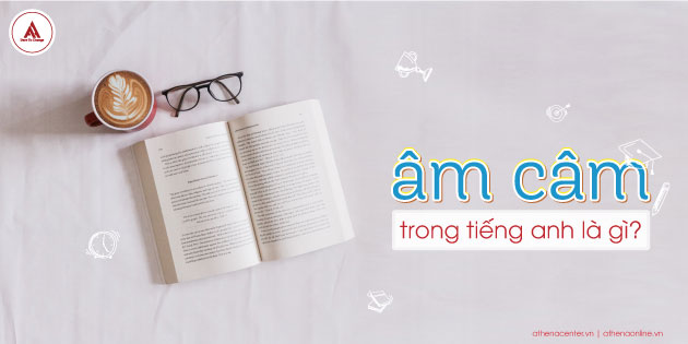ÂM CÂM VÀ 17 QUY LUẬT CỦA ÂM CÂM TRONG TIẾNG ANH