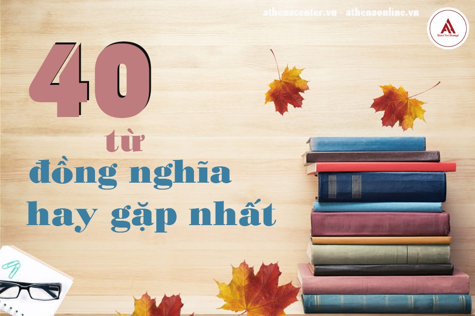 40 TỪ ĐỒNG NGHĨA HAY GẶP NHẤT TRONG TIẾNG ANH