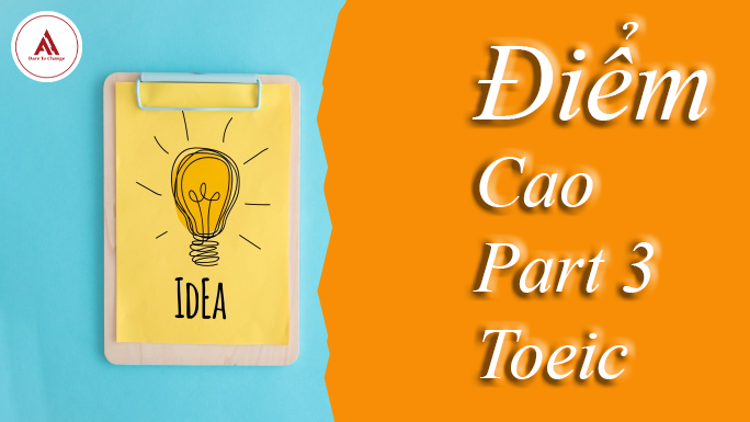 ĐỪNG ĐỌC BÀI NÀY NẾU KHÔNG MUỐN ĐƯỢC ĐIỂM CAO PART 3 TOEIC!