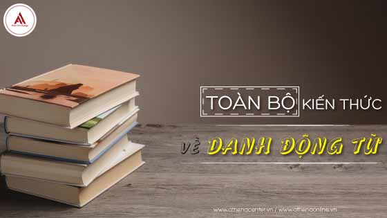 TOÀN BỘ KIẾN THỨC VỀ DANH ĐỘNG TỪ