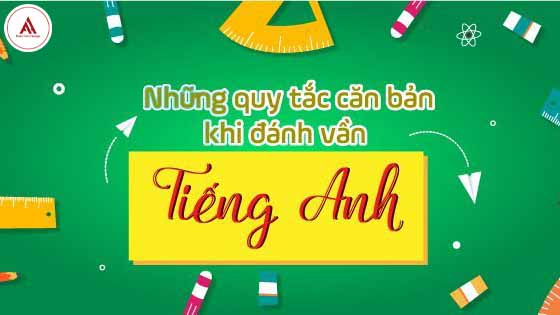 NHỮNG QUY TẮC CĂN BẢN KHI ĐÁNH VẦN TIẾNG ANH
