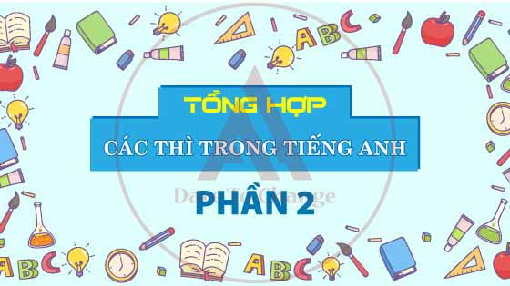 TỔNG HỢP CÁC THÌ TRONG TIẾNG ANH (PHẦN 2)