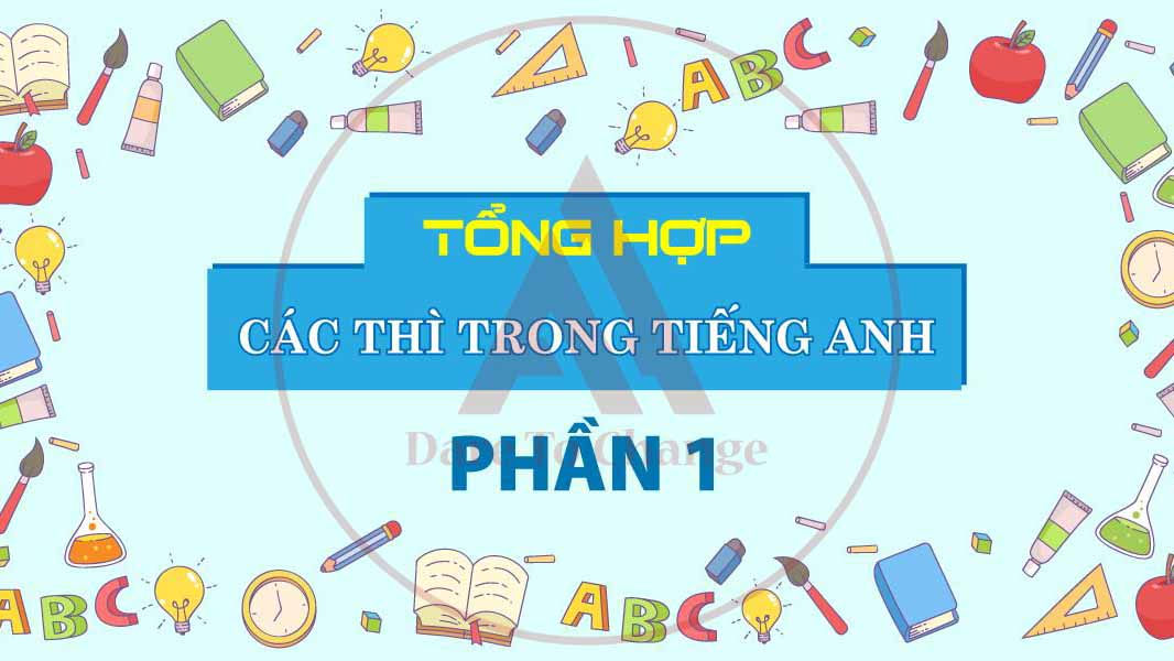 TỔNG HỢP CÁC THÌ TRONG TIẾNG ANH (PHẦN 1)