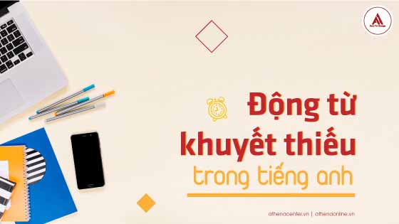 NHỮNG ĐIỀU CẦN BIẾT VỀ ĐỘNG TỪ KHUYẾT THIẾU TRONG TIẾNG ANH