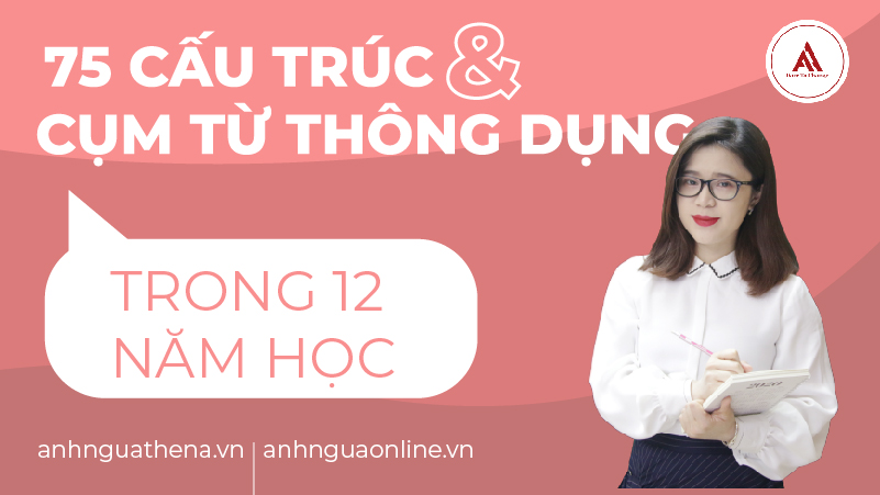 75 cấu trúc và cụm từ tiếng Anh thông dụng trong 12 năm học