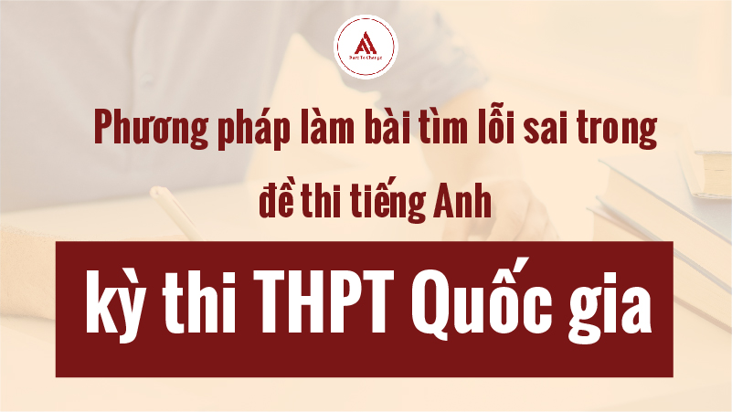 Phương pháp làm bài tìm lỗi sai trong bài thi môn Anh kỳ thi THPT