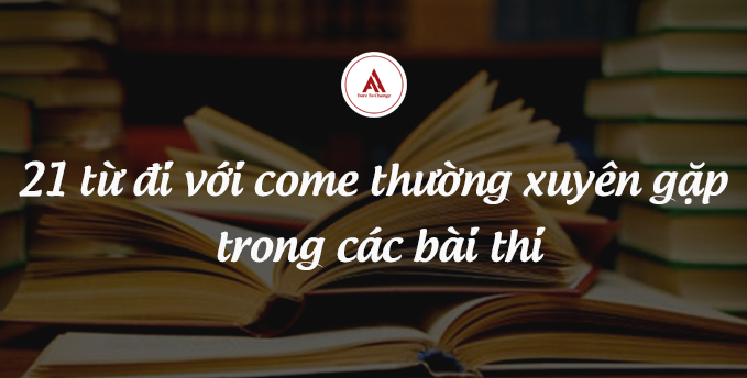 21 từ đi với come thường xuyên gặp trong các bài thi