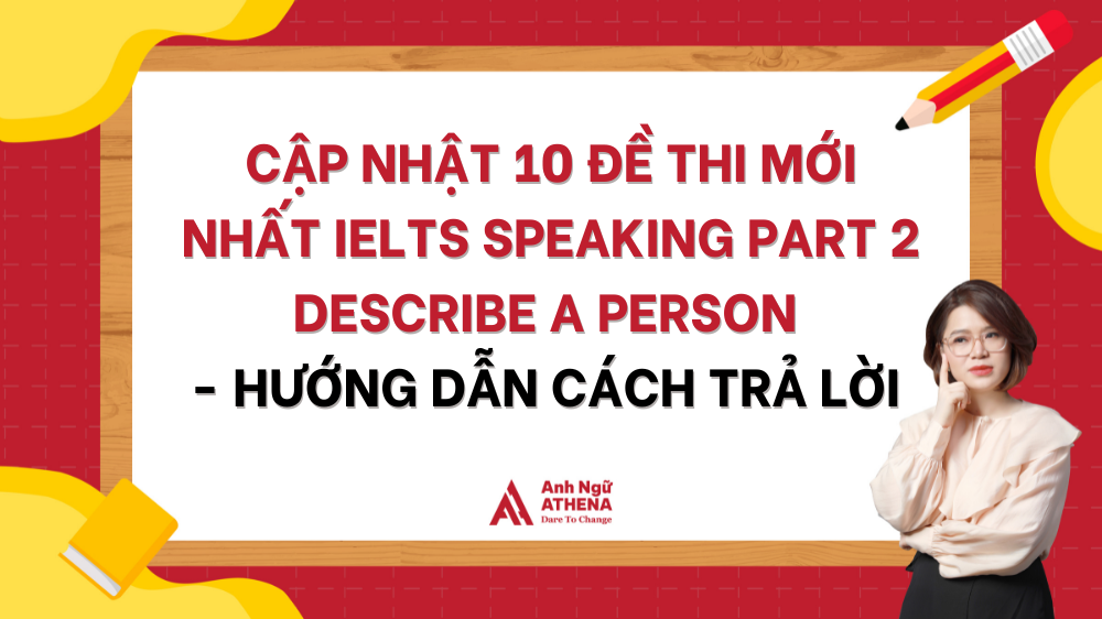 Cập nhật 10 đề thi mới nhất IELTS Speaking Part 2 Describe a person - hướng dẫn cách trả lời 