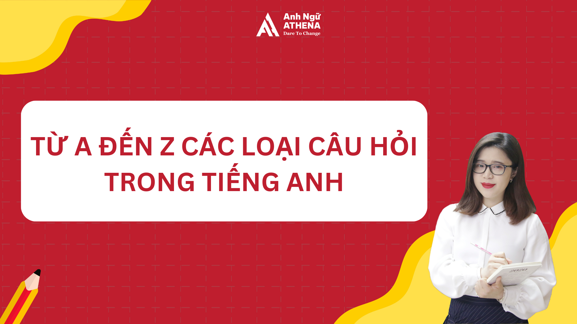 TỪ A ĐẾN Z CÁC LOẠI CÂU HỎI TRONG TIẾNG ANH