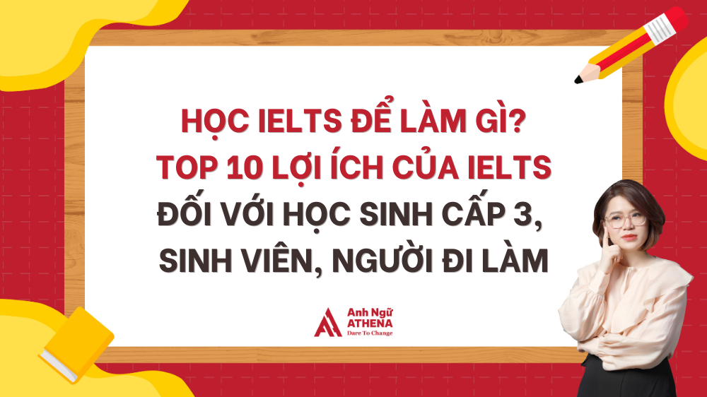 Học IELTS để làm gì? Top 10 lợi ích của IELTS đối với học sinh cấp 3, sinh viên, người đi làm