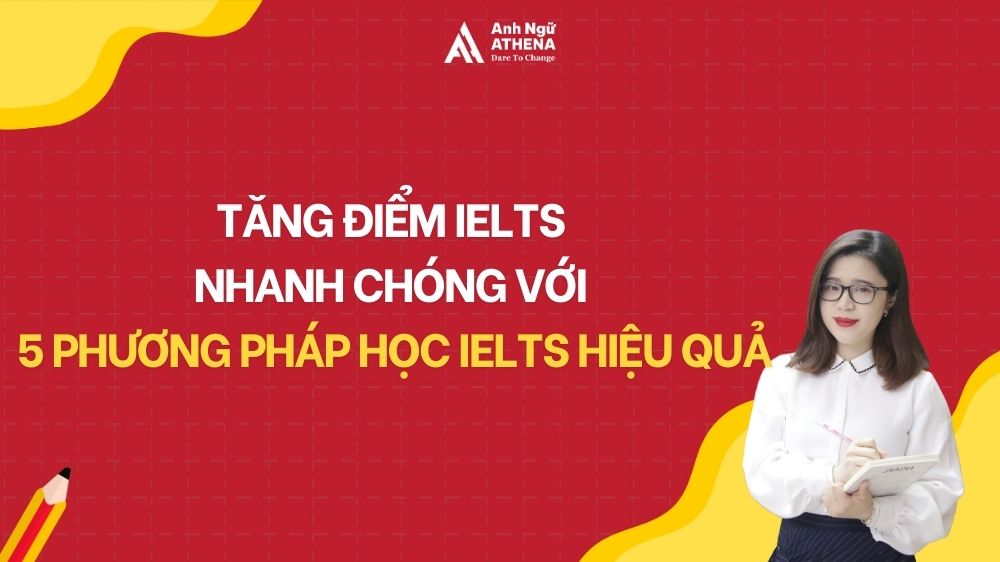 TĂNG ĐIỂM IELTS NHANH CHÓNG VỚI 5 PHƯƠNG PHÁP HỌC IELTS HIỆU QUẢ