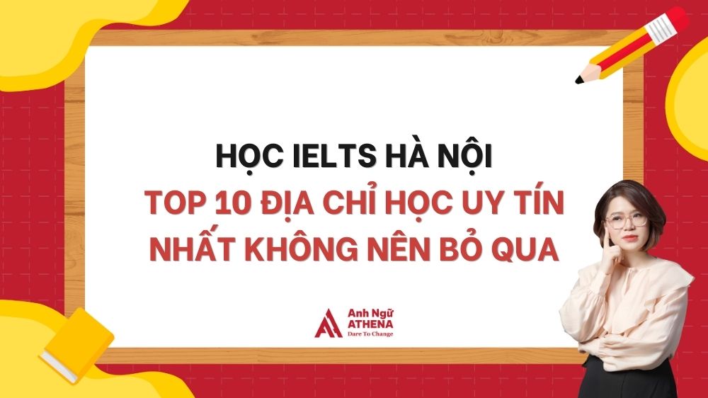HỌC IELTS HÀ NỘI: TOP 10 ĐỊA CHỈ HỌC UY TÍN NHẤT KHÔNG NÊN BỎ QUA