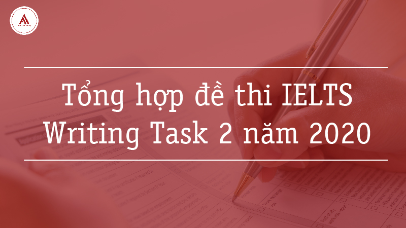 Tổng hợp đề thi IELTS Writing task 2 năm 2020