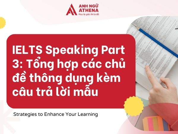 IELTS Speaking Part 3: Tổng hợp các chủ đề thông dụng kèm câu trả lời mẫu