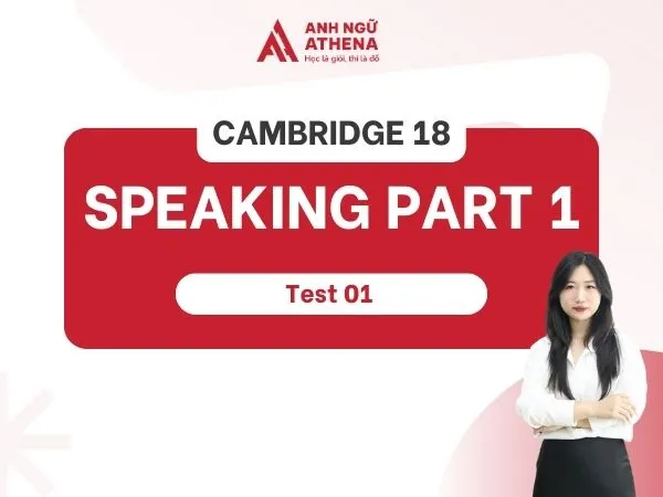 Giải đề Cambridge 18 Test 1 Speaking Part 1 chi tiết