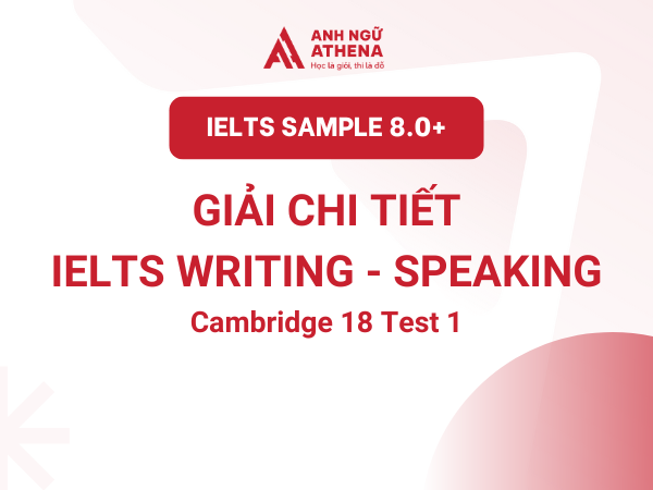 Hướng dẫn chi tiết Speaking-Writing bộ Cambridge 18 Test 1