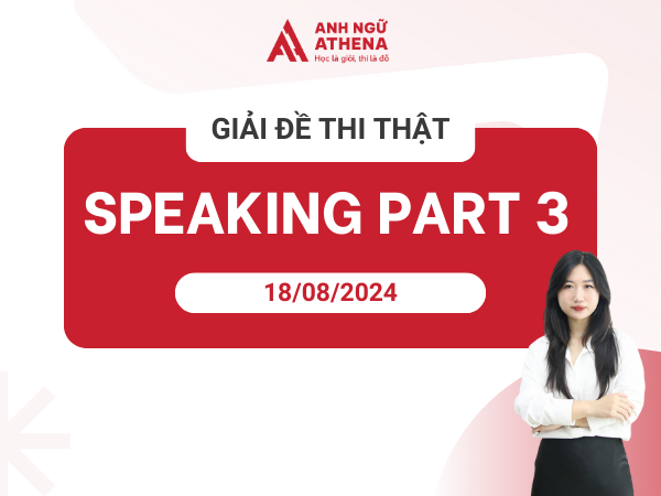 Giải đề thi thật Speaking Part 3 18/8/2024 tại BC Cầu Giấy