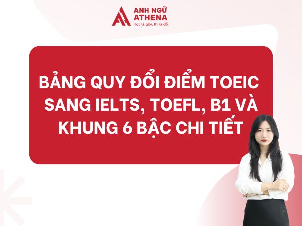 BẢNG QUY ĐỔI ĐIỂM TOEIC SANG IELTS, TOEFL, B1 VÀ KHUNG 6 BẬC CHI TIẾT