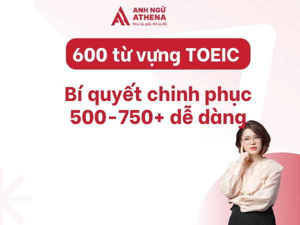 600 từ vựng TOEIC: Bí quyết chinh phục 500-750+ dễ dàng