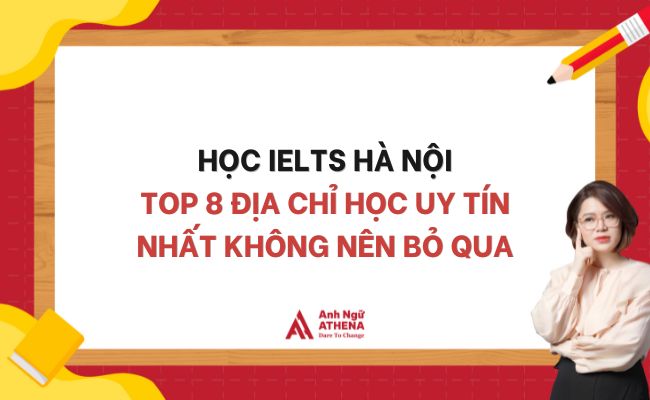 HỌC IELTS HÀ NỘI: TOP 8 ĐỊA CHỈ HỌC UY TÍN NHẤT SINH VIÊN KHÔNG NÊN BỎ QUA