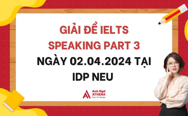 Giải đề IELTS Speaking Part 3 ngày 02.04.2024 tại IDP NEU