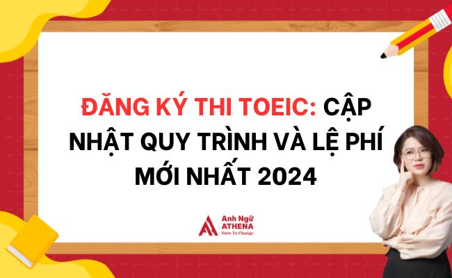 Đăng ký thi TOEIC: Cập nhật quy trình và lệ phí mới nhất 2024