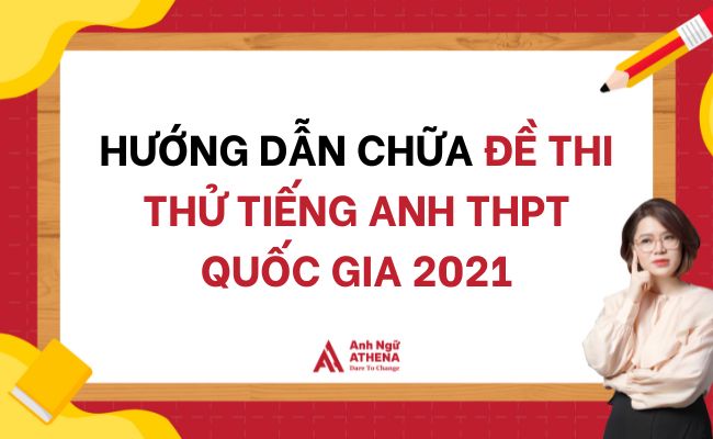 Hướng dẫn chữa đề thi thử Tiếng Anh THPT Quốc gia 2021