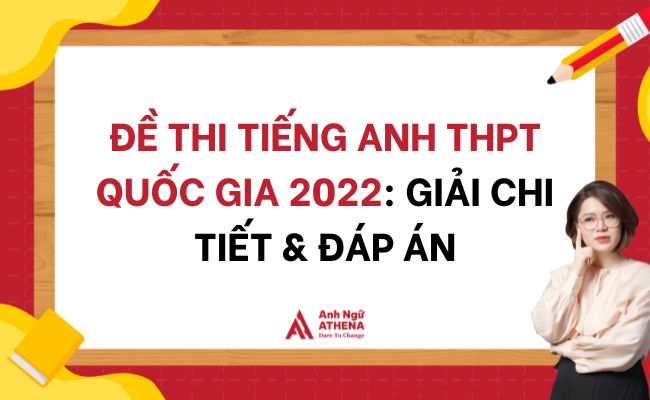 Đề thi tiếng anh THPT Quốc Gia 2022: Giải chi tiết & Đáp án