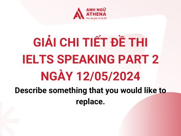Giải chi tiết đề thi IELTS Speaking Part 2 ngày 12/5: Describe something that you would like to replace.