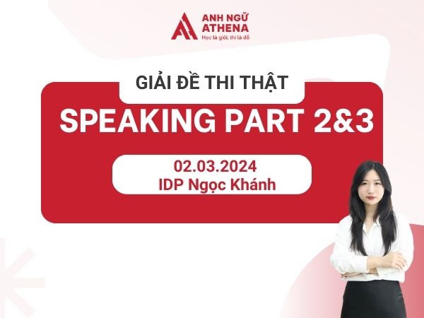 Giải đề chi tiết IELTS Speaking Part 2&3 02.03.2024 IDP Ngọc Khánh