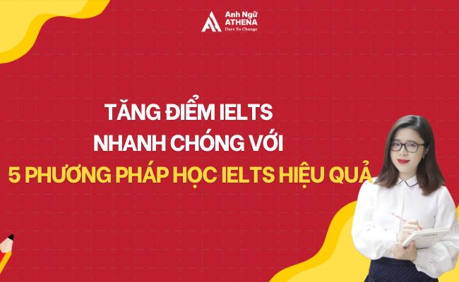 BẬT ĐIỂM IELTS NHANH CHÓNG VỚI 5 PHƯƠNG PHÁP HỌC IELTS HIỆU QUẢ