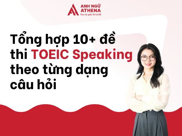 Tổng hợp 10+ đề thi TOEIC Speaking theo từng dạng câu hỏi