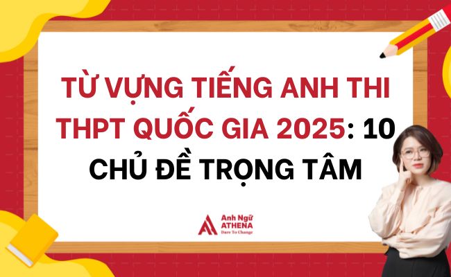 Từ Vựng Tiếng Anh Thi THPT Quốc Gia 2025: 10 Chủ Đề Trọng Tâm