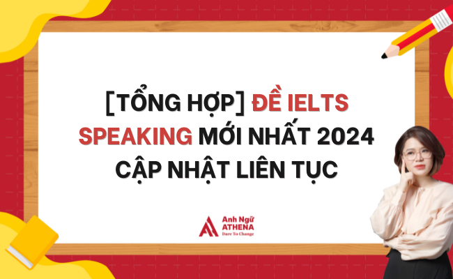 Tổng hợp | Đề IELTS Speaking mới nhất 2024 cập nhật liên tục